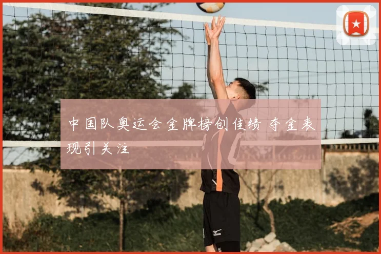 中国队奥运会金牌榜创佳绩 夺金表现引关注