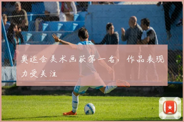 奥运会美术画获第一名，作品表现力受关注