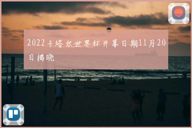 2022卡塔尔世界杯开幕日期11月20日揭晓