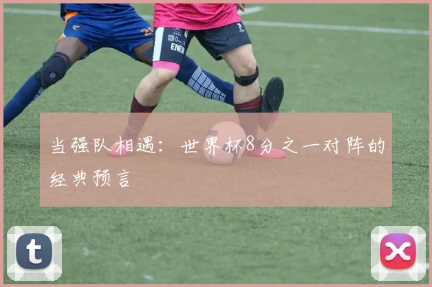 当强队相遇：世界杯8分之一对阵的经典预言