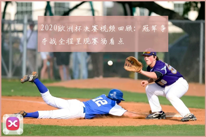 2020欧洲杯决赛视频回顾：冠军争夺战全程呈现赛场看点