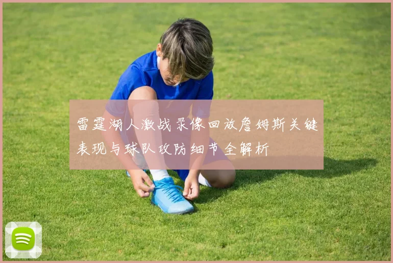 雷霆湖人激战录像回放詹姆斯关键表现与球队攻防细节全解析
