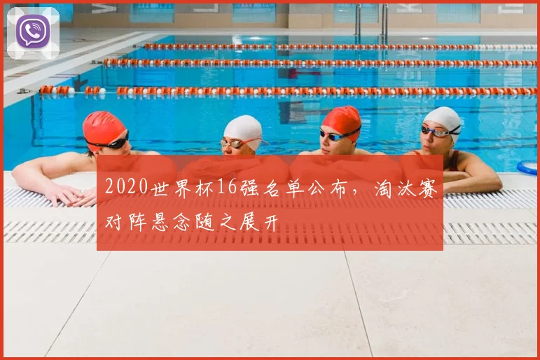 2020世界杯16强名单公布，淘汰赛对阵悬念随之展开