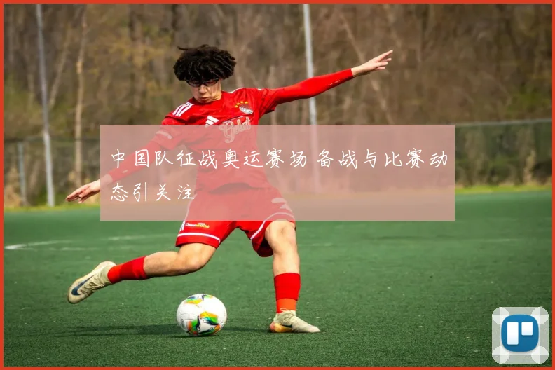中国队征战奥运赛场 备战与比赛动态引关注