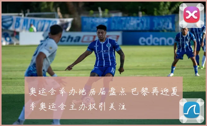 奥运会举办地历届盘点 巴黎再迎夏季奥运会主办权引关注