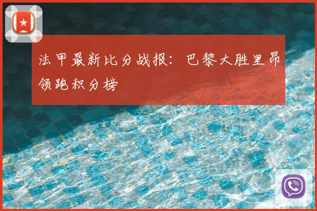 法甲最新比分战报：巴黎大胜里昂领跑积分榜