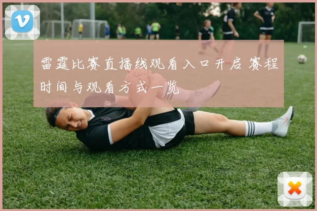 雷霆比赛直播线观看入口开启 赛程时间与观看方式一览