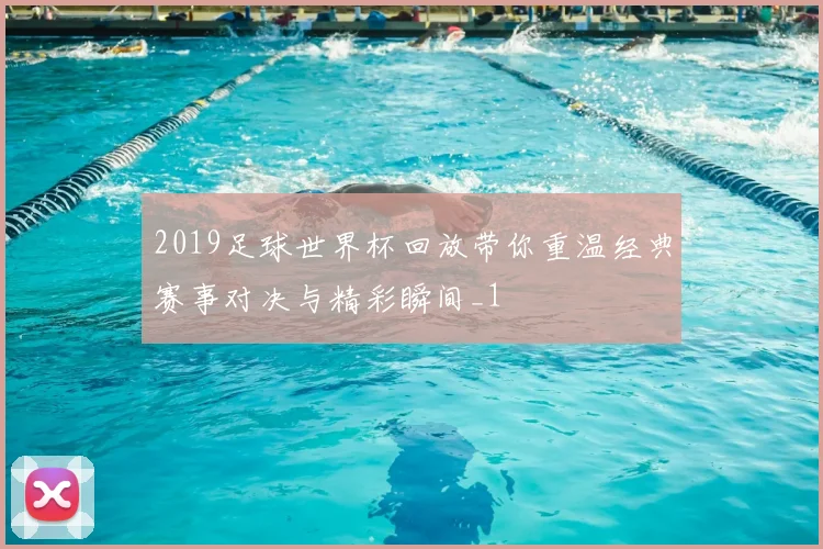 2019足球世界杯回放带你重温经典赛事对决与精彩瞬间_1