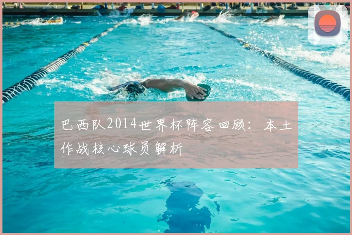 巴西队2014世界杯阵容回顾：本土作战核心球员解析
