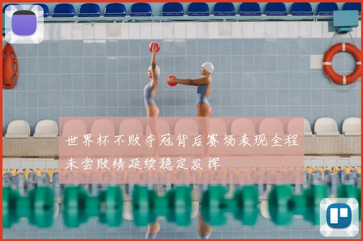 世界杯不败夺冠背后赛场表现全程未尝败绩延续稳定发挥
