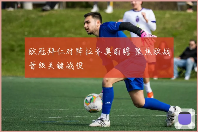 欧冠拜仁对阵拉齐奥前瞻 聚焦欧战晋级关键战役
