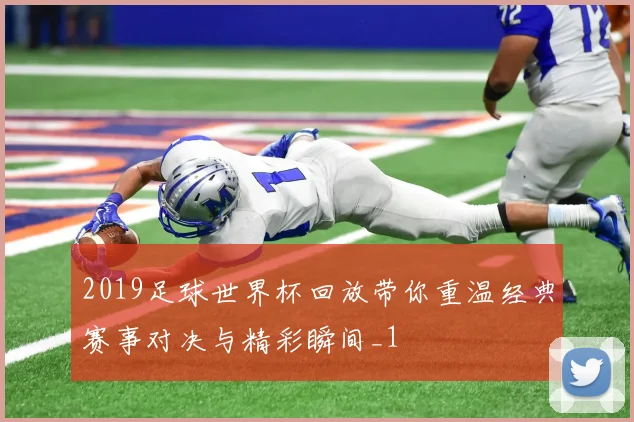 2019足球世界杯回放带你重温经典赛事对决与精彩瞬间_1