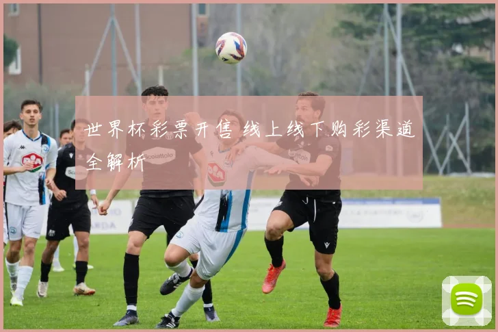 世界杯彩票开售 线上线下购彩渠道全解析