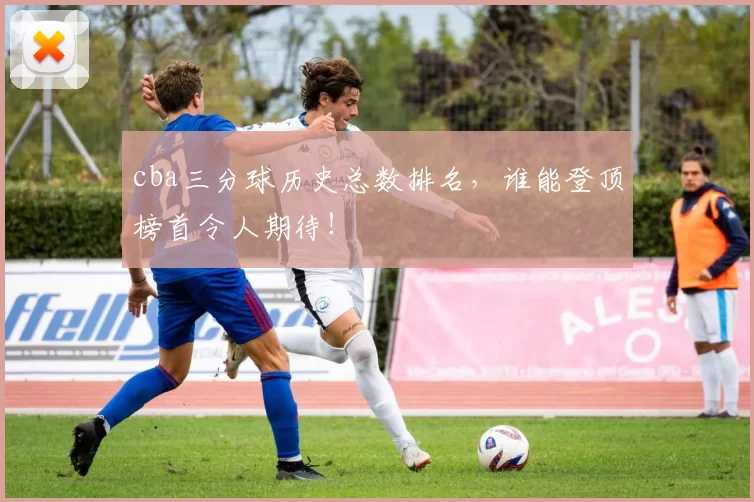 cba三分球历史总数排名，谁能登顶榜首令人期待！