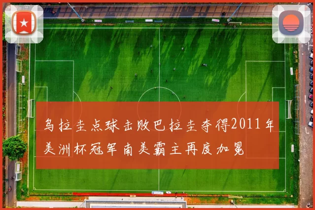 乌拉圭点球击败巴拉圭夺得2011年美洲杯冠军南美霸主再度加冕