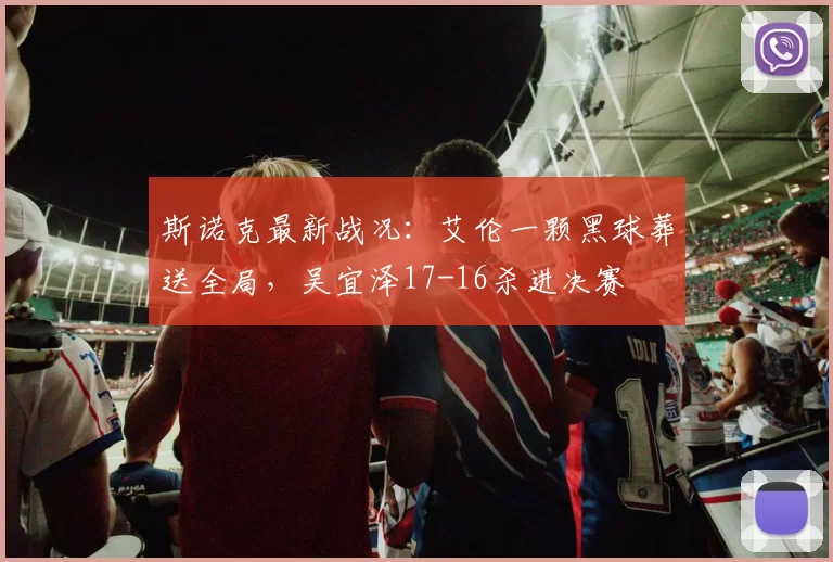 斯诺克最新战况：艾伦一颗黑球葬送全局，吴宜泽17-16杀进决赛