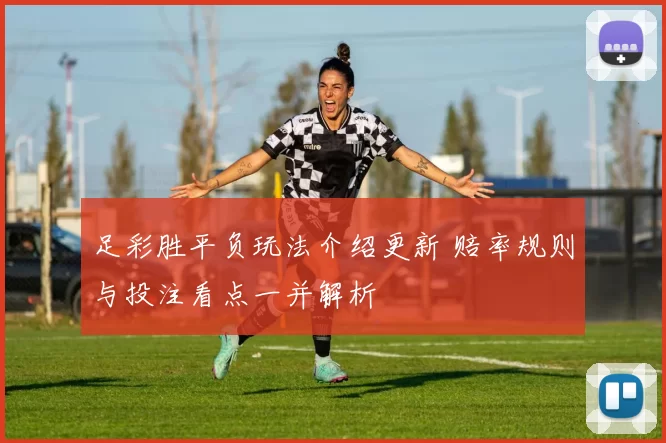 足彩胜平负玩法介绍更新 赔率规则与投注看点一并解析