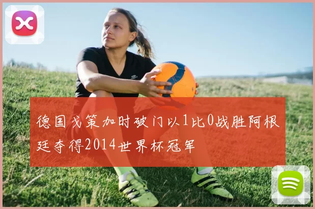 德国戈策加时破门以1比0战胜阿根廷夺得2014世界杯冠军