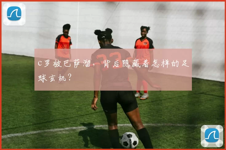 c罗被巴萨溜，背后隐藏着怎样的足球玄机？