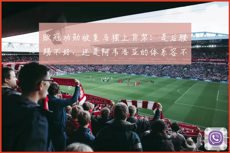 欧冠功勋被皇马摆上货架：是后腰踢不好，还是阿韦洛亚的体系容不下他？