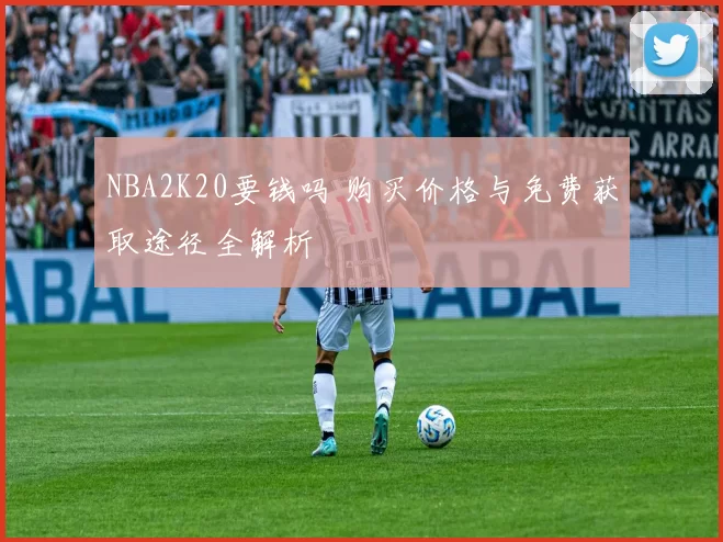 NBA2K20要钱吗 购买价格与免费获取途径全解析