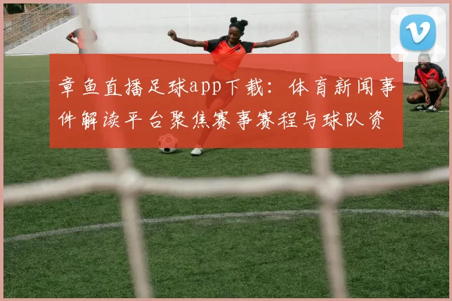 章鱼直播足球app下载：体育新闻事件解读平台聚焦赛事赛程与球队资讯获取