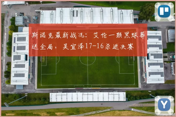 斯诺克最新战况：艾伦一颗黑球葬送全局，吴宜泽17-16杀进决赛