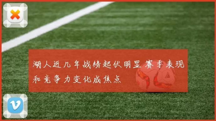 湖人近几年战绩起伏明显 赛季表现和竞争力变化成焦点