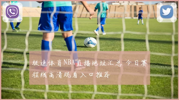 极速体育NBA直播地址汇总 今日赛程线高清观看入口推荐