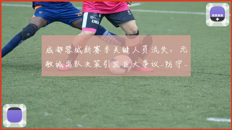 成都蓉城新赛季关键人员流失，元敏诚离队决策引发巨大争议_防守_1_亚冠