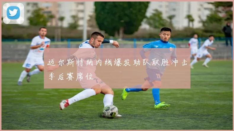 迈尔斯特纳内线爆发助队取胜冲击季后赛席位