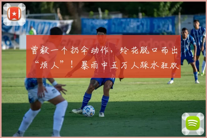 曾毅一个扔伞动作，玲花脱口而出“烦人”！暴雨中五万人踩水狂欢，这对国民组合用28年默契告诉你，什么才是真搭档