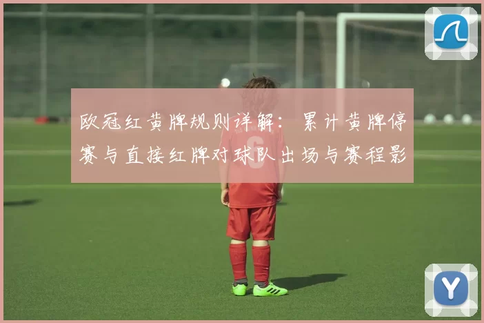 欧冠红黄牌规则详解：累计黄牌停赛与直接红牌对球队出场与赛程影响