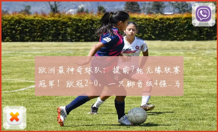 欧洲最神奇球队：提前7轮无缘联赛冠军！欧冠2-0，一只脚晋级4强_马德里竞技_巴塞罗那_比分