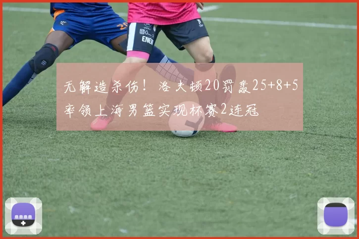 无解造杀伤!洛夫顿20罚轰25+8+5率领上海男篮实现杯赛2连冠