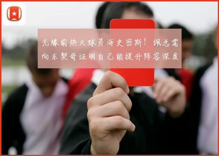 无缘前热火球员海史密斯!佩总需向东契奇证明自己能提升阵容深度