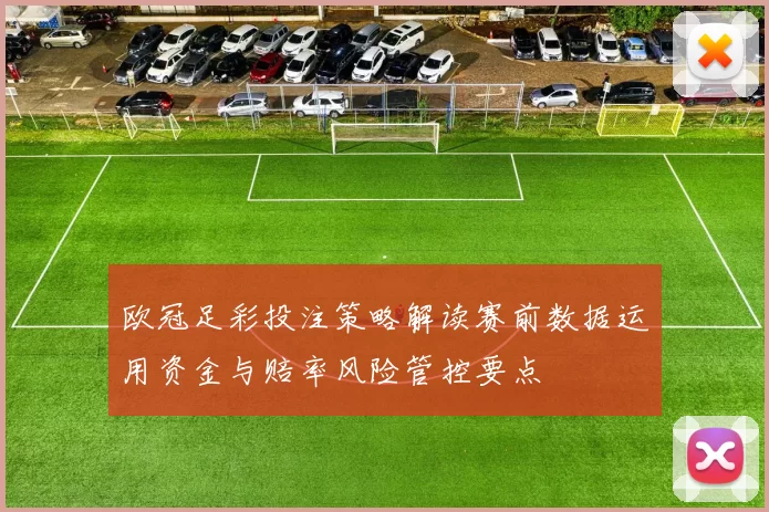 欧冠足彩投注策略解读赛前数据运用资金与赔率风险管控要点