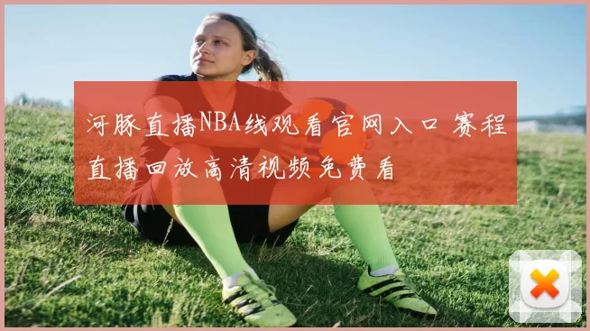 河豚直播NBA线观看官网入口 赛程直播回放高清视频免费看