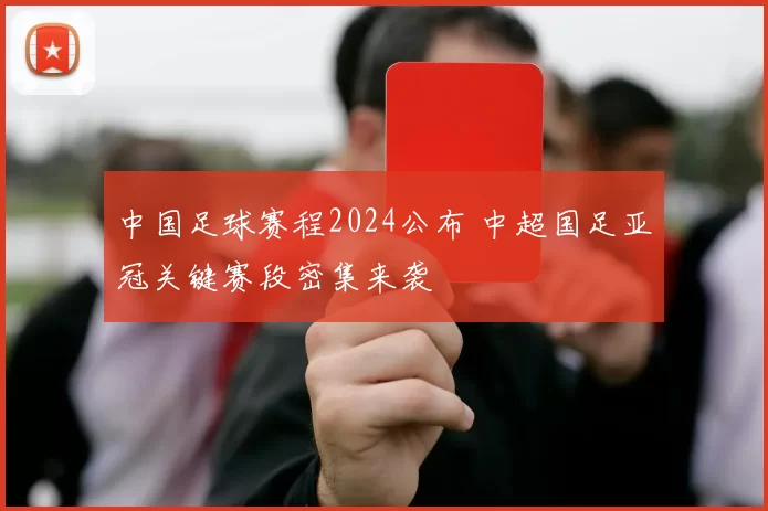 中国足球赛程2024公布 中超国足亚冠关键赛段密集来袭