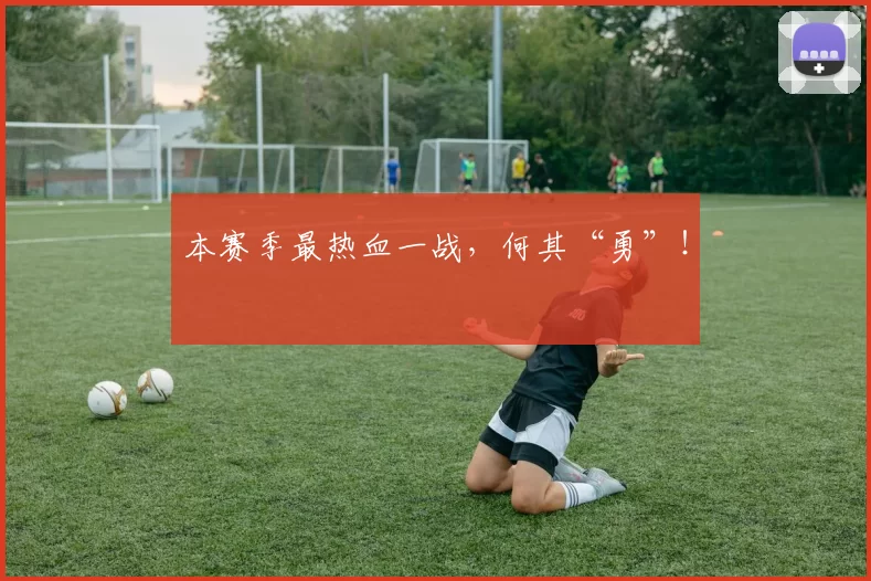 本赛季最热血一战，何其“勇”！