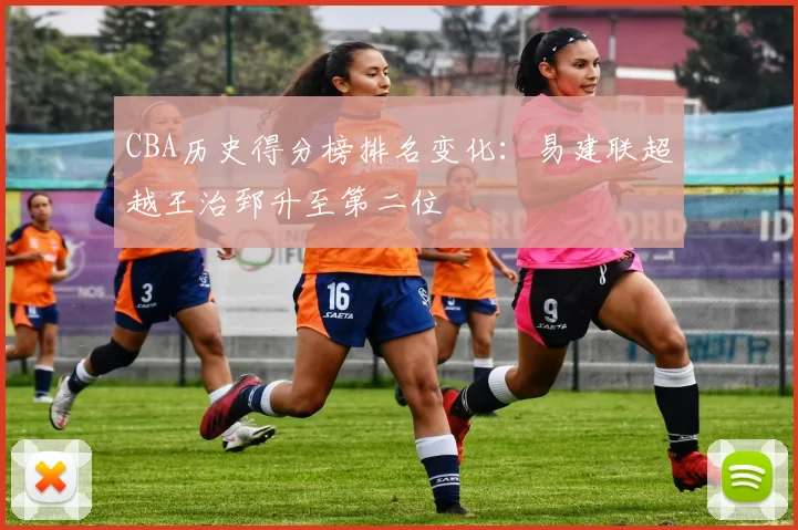 CBA历史得分榜排名变化:易建联超越王治郅升至第二位