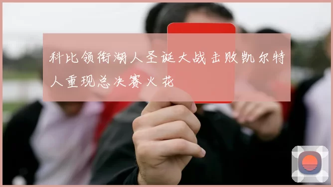 科比领衔湖人圣诞大战击败凯尔特人重现总决赛火花