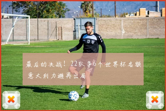 最后的决战！22队争6个世界杯名额 意大利力避再出局