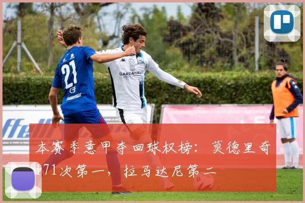 本赛季意甲夺回球权榜:莫德里奇171次第一,拉马达尼第二