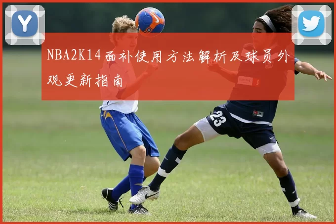 NBA2K14面补使用方法解析及球员外观更新指南