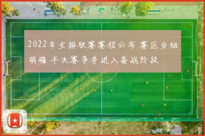 2022年女排联赛赛程公布 赛区分组明确 半决赛争夺进入备战阶段