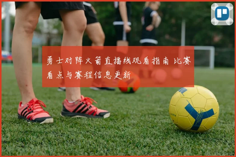 勇士对阵火箭直播线观看指南 比赛看点与赛程信息更新