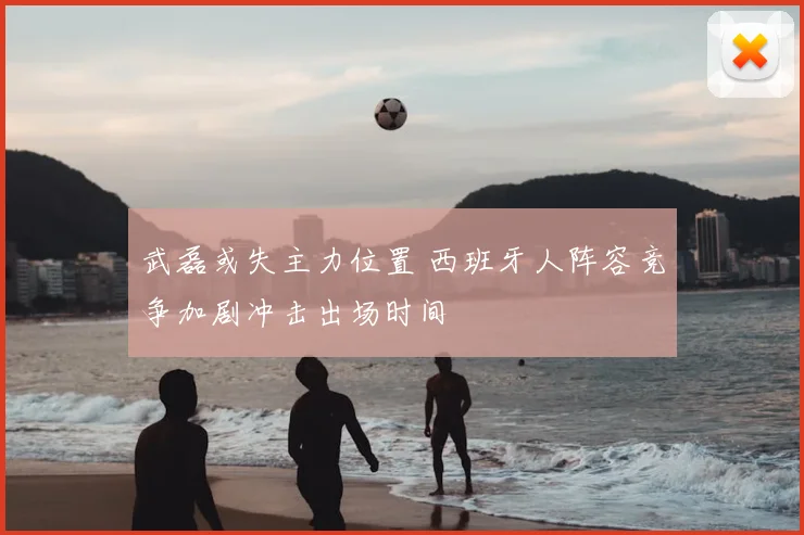 武磊或失主力位置 西班牙人阵容竞争加剧冲击出场时间