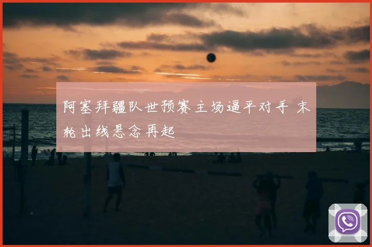 阿塞拜疆队世预赛主场逼平对手 末轮出线悬念再起