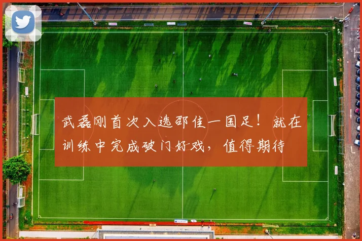 武磊刚首次入选邵佳一国足!就在训练中完成破门好戏,值得期待